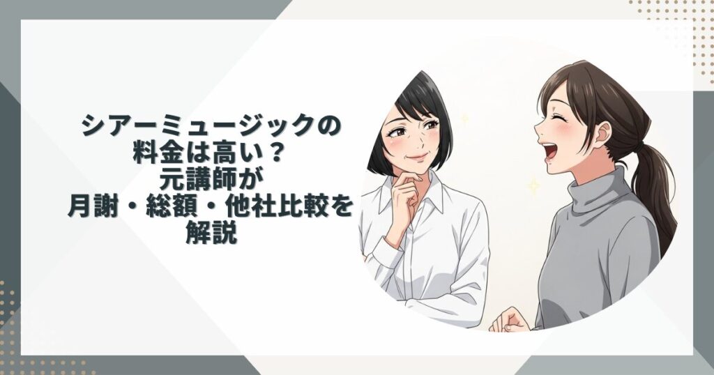 シアーミュージックの料金は高い？元講師が月謝・総額・他社比較を解説
