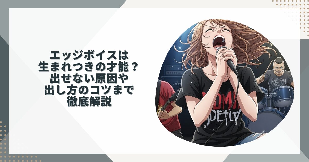 エッジボイスは生まれつきの才能？出せない原因や出し方のコツまで徹底解説